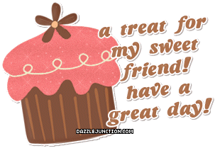 Cupcake graphic that says a treat for my sweet friend, have a great day.